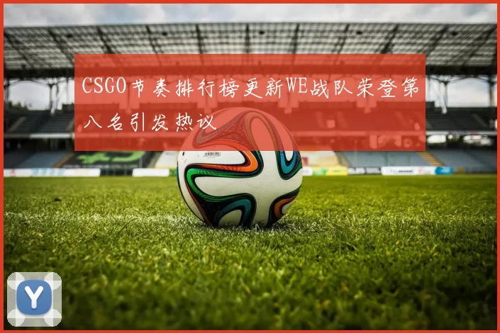 CSGO节奏排行榜更新WE战队荣登第八名引发热议