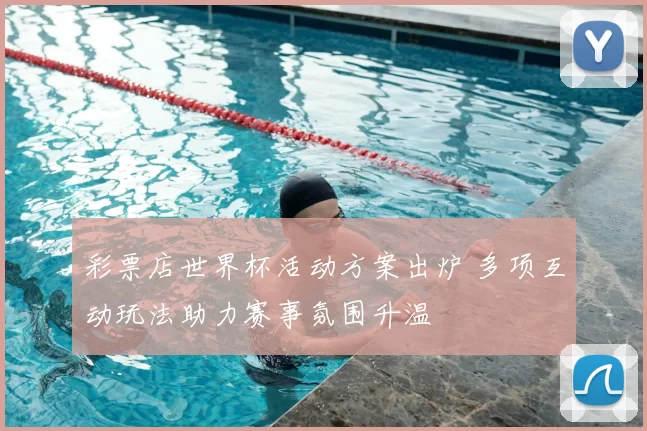 彩票店世界杯活动方案出炉 多项互动玩法助力赛事氛围升温