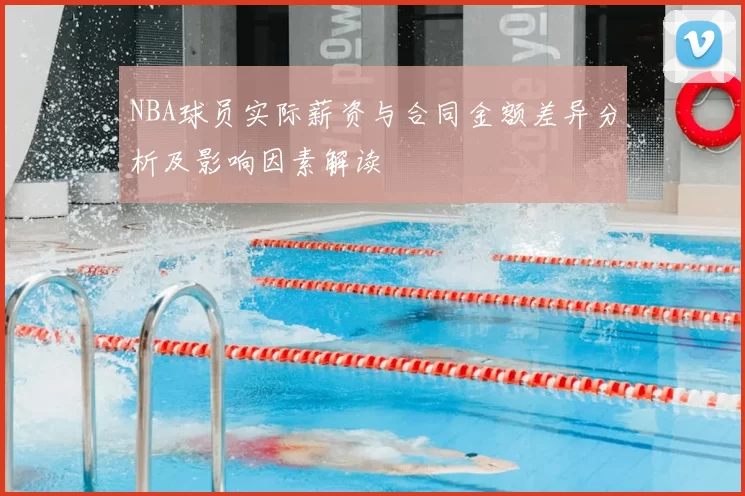 NBA球员实际薪资与合同金额差异分析及影响因素解读