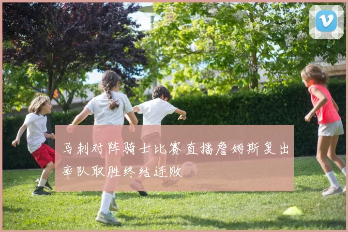 马刺对阵骑士比赛直播詹姆斯复出率队取胜终结连败