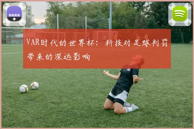 VAR时代的世界杯：科技对足球判罚带来的深远影响