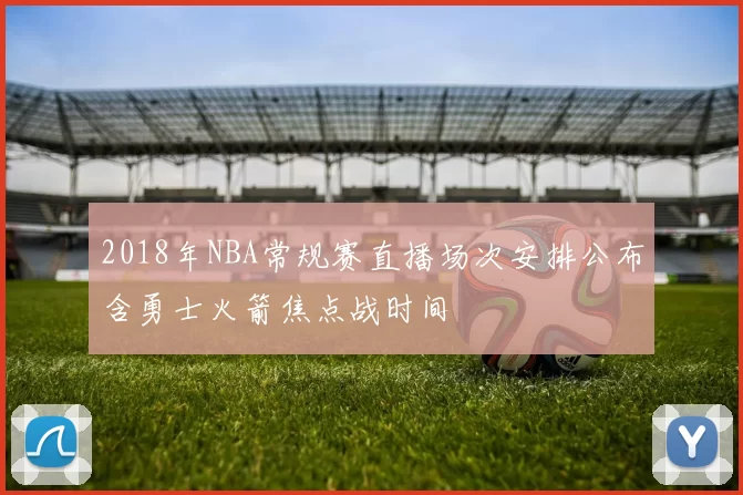 2018年NBA常规赛直播场次安排公布含勇士火箭焦点战时间