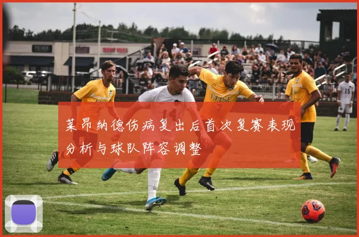 莱昂纳德伤病复出后首次复赛表现分析与球队阵容调整