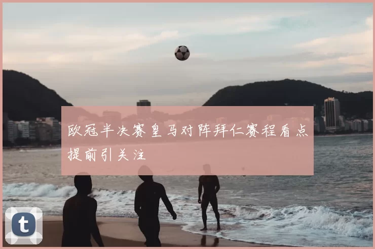 欧冠半决赛皇马对阵拜仁赛程看点提前引关注