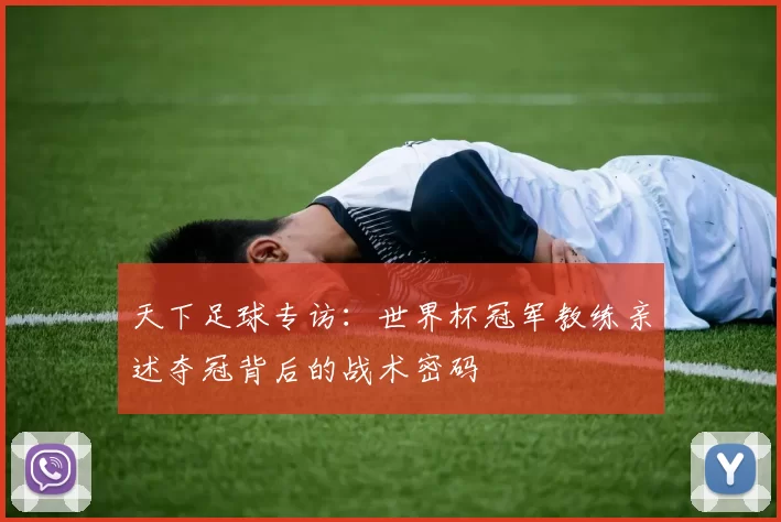 天下足球专访:世界杯冠军教练亲述夺冠背后的战术密码