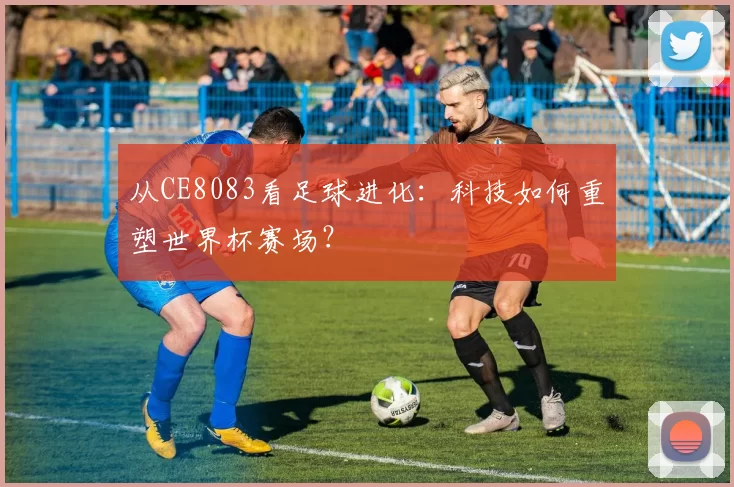 从CE8083看足球进化:科技如何重塑世界杯赛场?