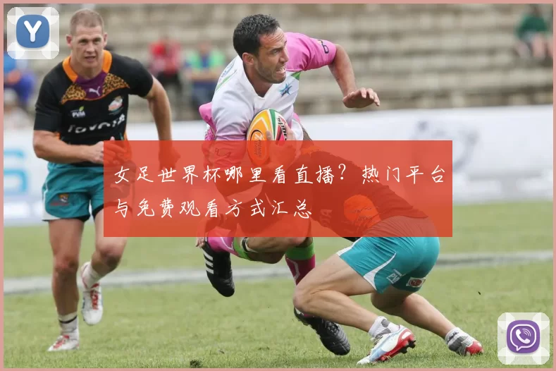 女足世界杯哪里看直播？热门平台与免费观看方式汇总