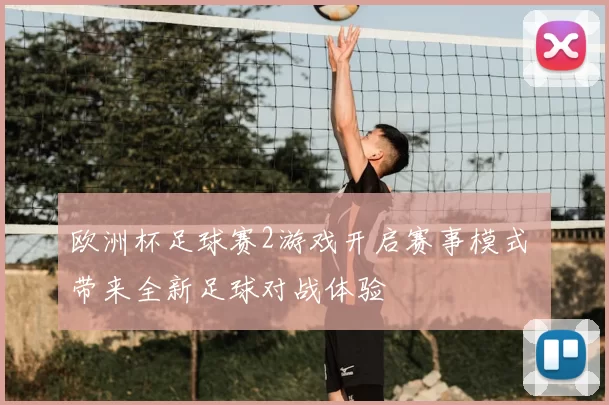 欧洲杯足球赛2游戏开启赛事模式 带来全新足球对战体验