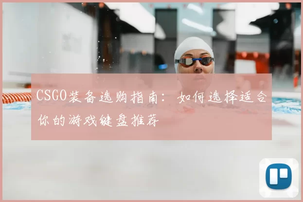 CSGO装备选购指南:如何选择适合你的游戏键盘推荐