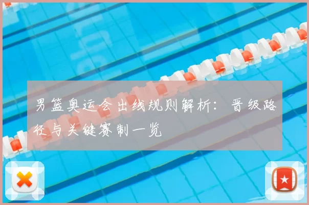 男篮奥运会出线规则解析:晋级路径与关键赛制一览