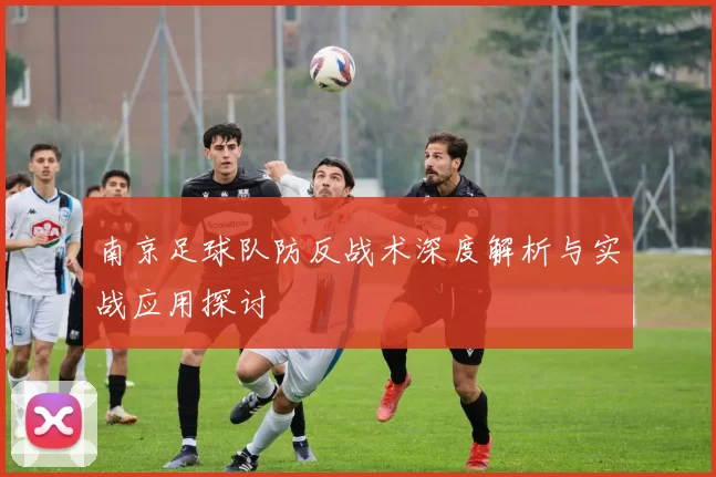 南京足球队防反战术深度解析与实战应用探讨