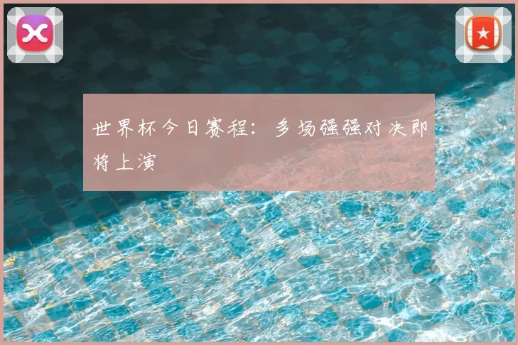 世界杯今日赛程：多场强强对决即将上演