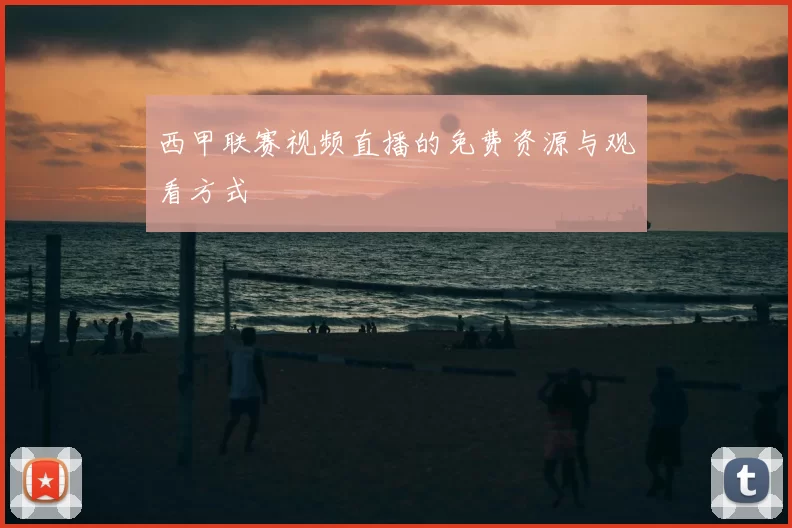 西甲联赛视频直播的免费资源与观看方式