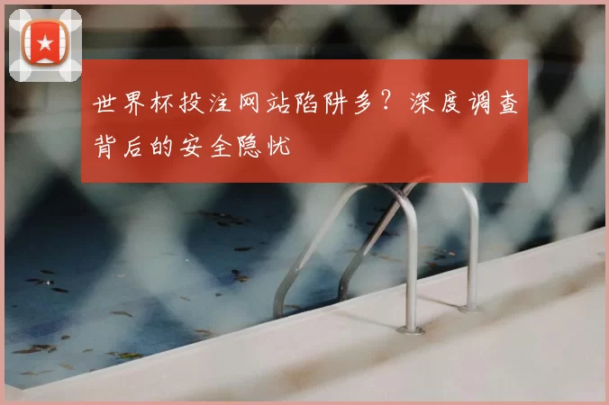 世界杯投注网站陷阱多?深度调查背后的安全隐忧