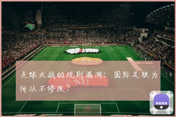 点球大战的规则漏洞:国际足联为何从不修改?