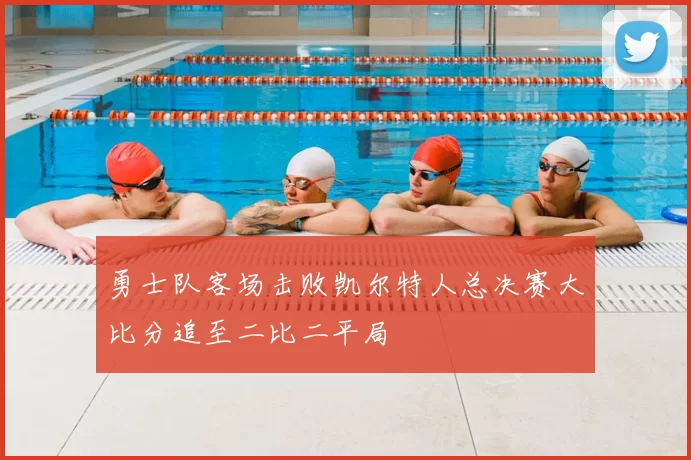 勇士队客场击败凯尔特人总决赛大比分追至二比二平局