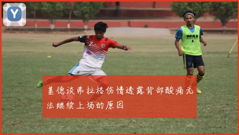 基德谈弗拉格伤情透露背部酸痛无法继续上场的原因
