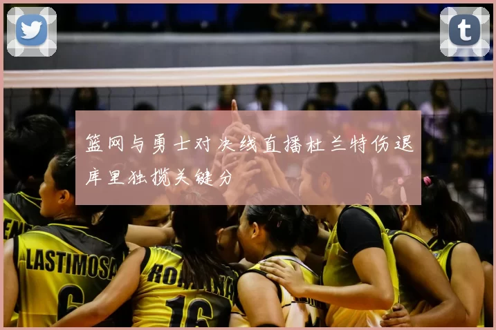 篮网与勇士对决线直播杜兰特伤退库里独揽关键分