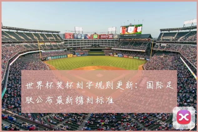 世界杯奖杯刻字规则更新：国际足联公布最新镌刻标准