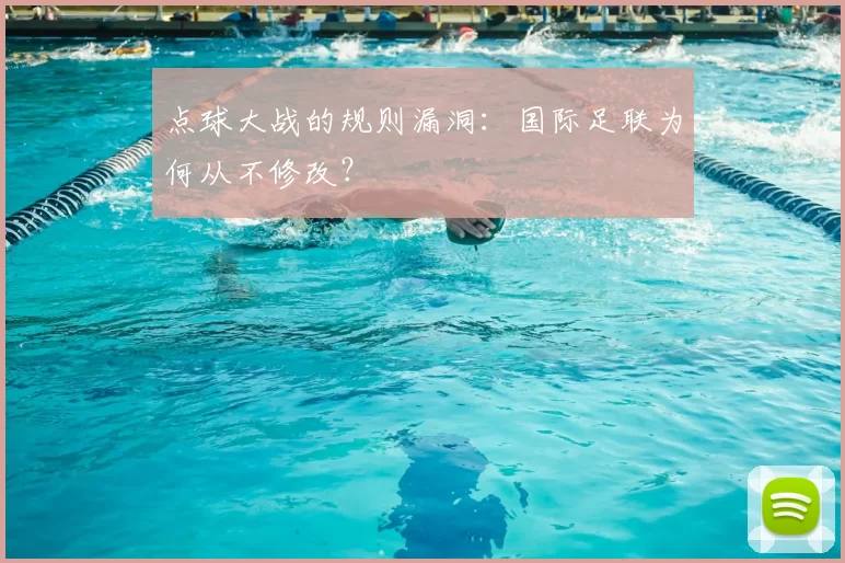 点球大战的规则漏洞:国际足联为何从不修改?